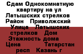 Сдам Однокомнатную квартиру на ул. Латышских стрелков › Район ­ Приволжский › Улица ­ Латышских стрелков › Дом ­ 1 › Этажность дома ­ 9 › Цена ­ 9 500 - Татарстан респ., Казань г. Недвижимость » Квартиры аренда   